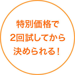 特別価格で2回試してから決められる!
