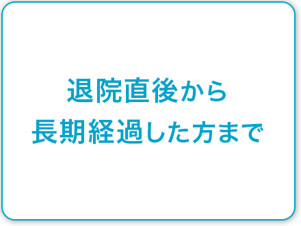 退院直後から長期経過した方まで