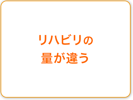 リハビリの量が違う